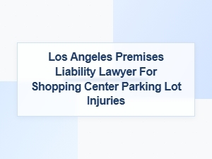 Los Angeles Premises Liability Lawyer for Parking Lot Injuries