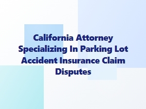 California Attorney for Parking Lot Accident Insurance Disputes