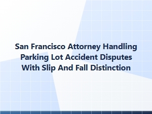 San Francisco Attorney: Slip and Fall Vs. Parking Lot Accidents
